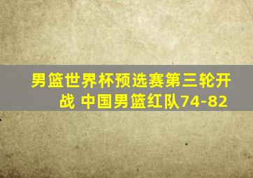 男篮世界杯预选赛第三轮开战 中国男篮红队74-82